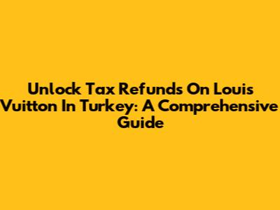 Unlock Tax Refunds On Louis Vuitton In Turkey: A Comprehensive Guide