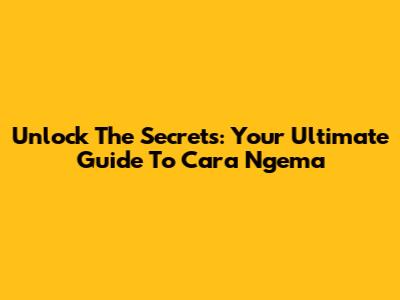 Unlock The Secrets: Your Ultimate Guide To 'Cara Ngema'