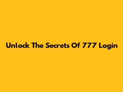 Unlock The Secrets Of 777 Login