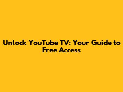 Unlock YouTube TV: Your Guide to Free Access