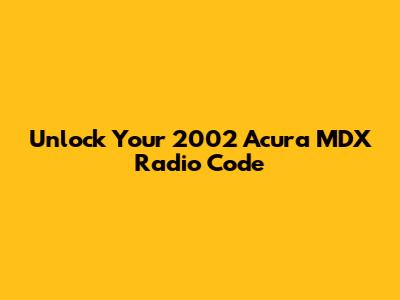 Unlock Your 2002 Acura MDX Radio Code