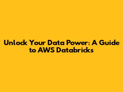 Unlock Your Data Power: A Guide to AWS Databricks