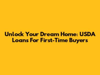 Unlock Your Dream Home: USDA Loans For First-Time Buyers