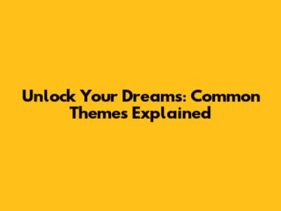 Unlock Your Dreams: Common Themes Explained