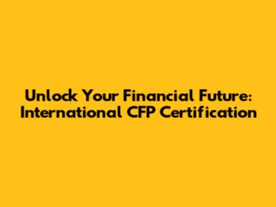 Unlock Your Financial Future: International CFP Certification