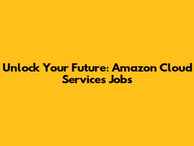 Unlock Your Future: Amazon Cloud Services Jobs