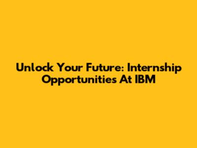 Unlock Your Future: Internship Opportunities At IBM