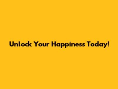 Unlock Your Happiness Today!