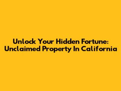 Unlock Your Hidden Fortune: Unclaimed Property In California