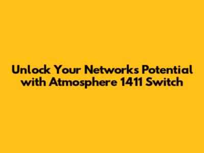Unlock Your Network's Potential with Atmosphere 1411 Switch