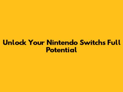 Unlock Your Nintendo Switch's Full Potential