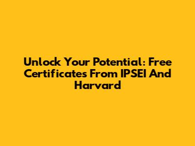 Unlock Your Potential: Free Certificates From IPSEI And Harvard