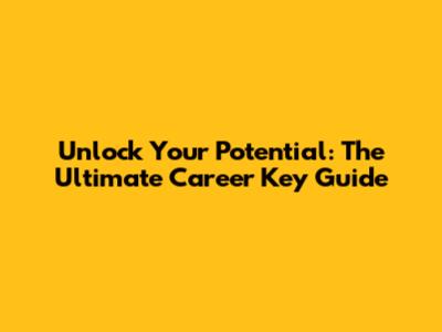 Unlock Your Potential: The Ultimate Career Key Guide