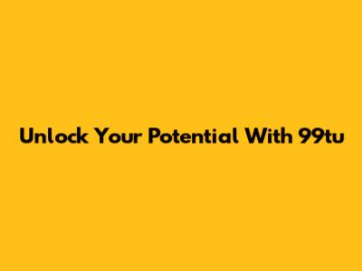 Unlock Your Potential With 99tu