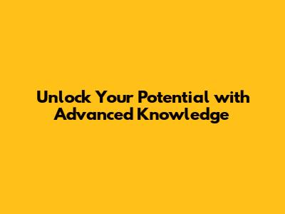 Unlock Your Potential with Advanced Knowledge