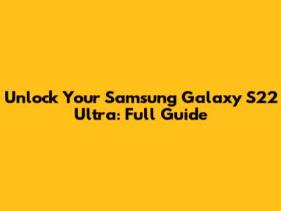Unlock Your Samsung Galaxy S22 Ultra: Full Guide