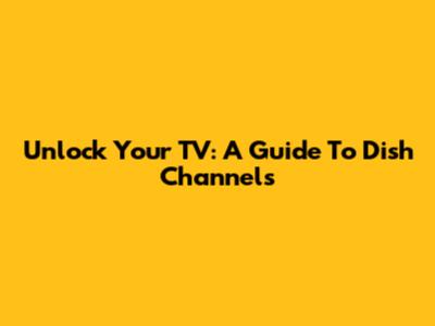 Unlock Your TV: A Guide To Dish Channels