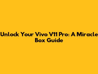 Unlock Your Vivo V11 Pro: A Miracle Box Guide