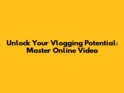 Unlock Your Vlogging Potential: Master Online Video