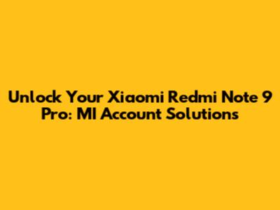 Unlock Your Xiaomi Redmi Note 9 Pro: MI Account Solutions