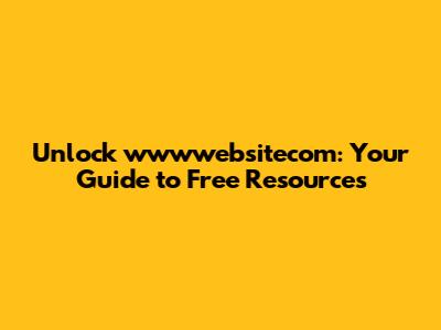 Unlock wwwwebsitecom: Your Guide to Free Resources