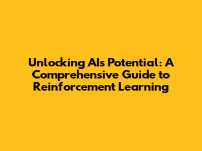 Unlocking AI's Potential: A Comprehensive Guide to Reinforcement Learning