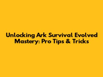 Unlocking Ark Survival Evolved Mastery: Pro Tips & Tricks