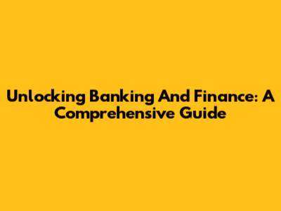 Unlocking Banking And Finance: A Comprehensive Guide