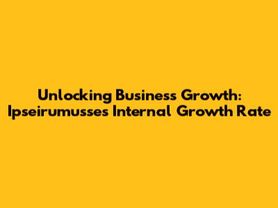 Unlocking Business Growth: Ipseirumusse's Internal Growth Rate