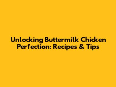 Unlocking Buttermilk Chicken Perfection: Recipes & Tips