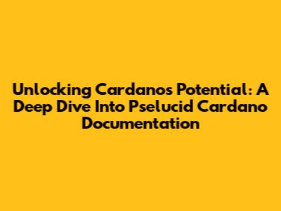Unlocking Cardano's Potential: A Deep Dive Into Pselucid Cardano Documentation