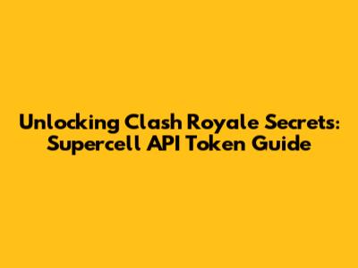 Unlocking Clash Royale Secrets: Supercell API Token Guide