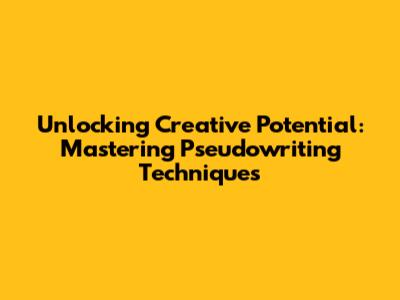 Unlocking Creative Potential: Mastering Pseudowriting Techniques