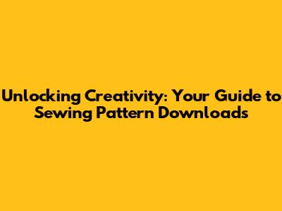Unlocking Creativity: Your Guide to Sewing Pattern Downloads