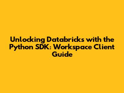 Unlocking Databricks with the Python SDK: Workspace Client Guide