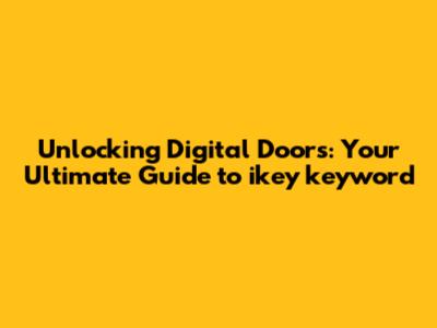 Unlocking Digital Doors: Your Ultimate Guide to ikey keyword