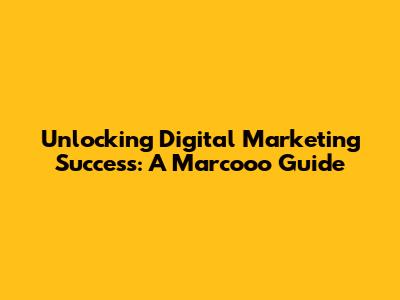 Unlocking Digital Marketing Success: A Marcooo Guide