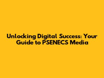 Unlocking Digital Success: Your Guide to PSENECS Media