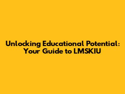 Unlocking Educational Potential: Your Guide to LMSKIU