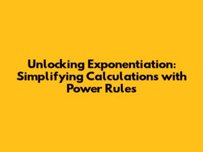 Unlocking Exponentiation: Simplifying Calculations with Power Rules