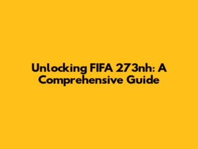 Unlocking FIFA 273nh: A Comprehensive Guide