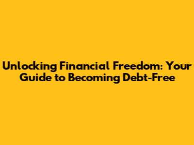 Unlocking Financial Freedom: Your Guide to Becoming Debt-Free