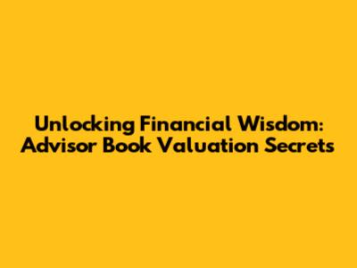 Unlocking Financial Wisdom: Advisor Book Valuation Secrets