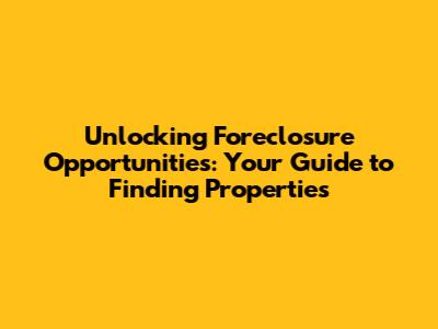 Unlocking Foreclosure Opportunities: Your Guide to Finding Properties