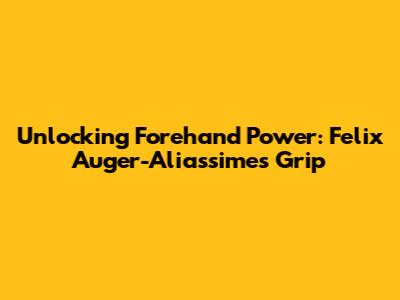 Unlocking Forehand Power: Felix Auger-Aliassime's Grip
