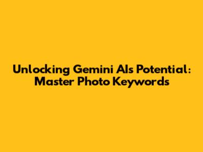 Unlocking Gemini AI's Potential: Master Photo Keywords