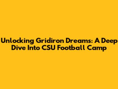 Unlocking Gridiron Dreams: A Deep Dive Into CSU Football Camp