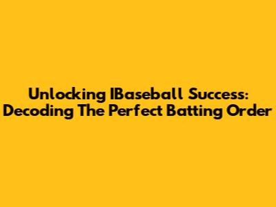 Unlocking IBaseball Success: Decoding The Perfect Batting Order