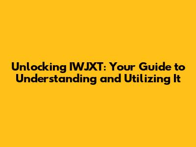 Unlocking IWJXT: Your Guide to Understanding and Utilizing It