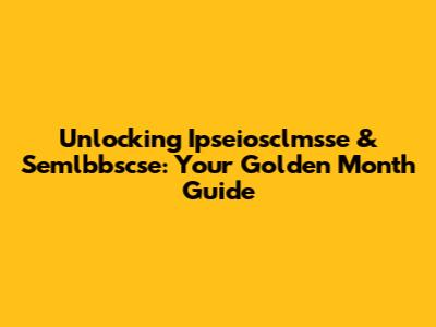 Unlocking Ipseiosclmsse & Semlbbscse: Your Golden Month Guide